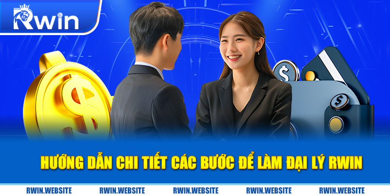 Hướng dẫn chi tiết các bước để làm đại lý RWIN